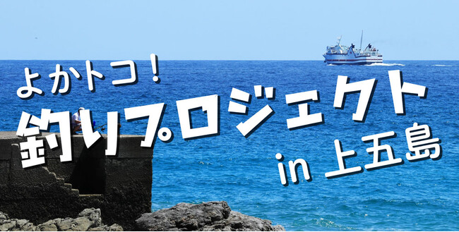 “トコとん釣りを楽しむ”略して（トコ釣り）長崎県上五島で、釣り大会“”を開催！大人気動画クリエイター「釣りよかでしょう。」も参戦。参加者募集中！