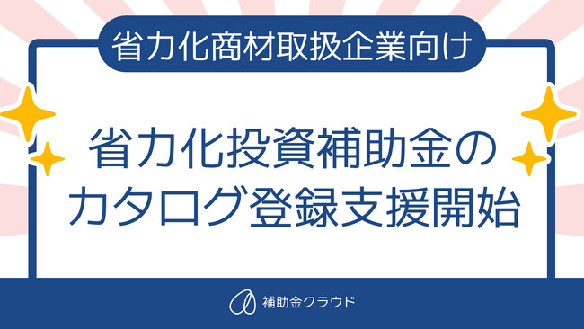 【省力化商材取扱企業向け】補助金クラウド、省力化投資補助金のカタログ登録支援開始