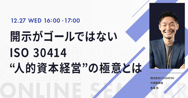 【12/27(水)開催・無料Webセミナー】開示がゴールではないISO 30414“人的資本経営”の極意とは