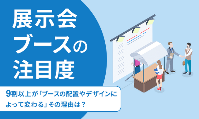 【展示会ブースの注目度】9割以上が「ブースの配置やデザインによって変わる」その理由は？