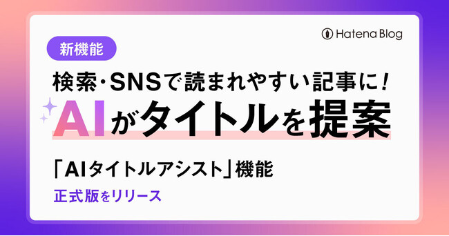 はてなブログ、生成AIによる新機能 「AIタイトルアシスト」を正式リリース