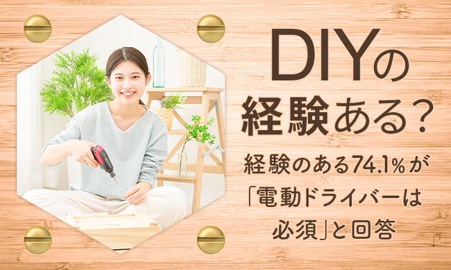 【DIYの経験ある？】経験のある74.1％が「電動ドライバーは必須」と回答