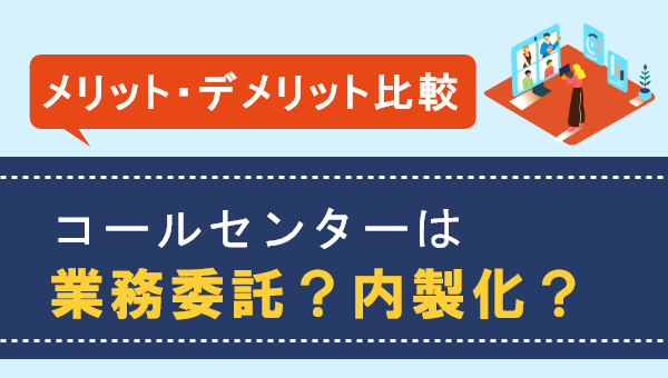 【お役立ち資料】「コールセンターは業務委託？内製化？～それぞれのメリット・デメリットも解説～」を公開