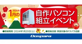 【ドスパラ】『自作パソコン組立イベント』1月20日 全国8店舗で開催 理想のパソコンを自分で作ってみませんか? パーツ選びから組み立てまでプロがサポートします 【ドスパラ】『自作パソコン組立イベント』1月20日 全国8店舗で開催 理想のパソコンを自分で作ってみませんか? パーツ選びから組み立てまでプロがサポートします
