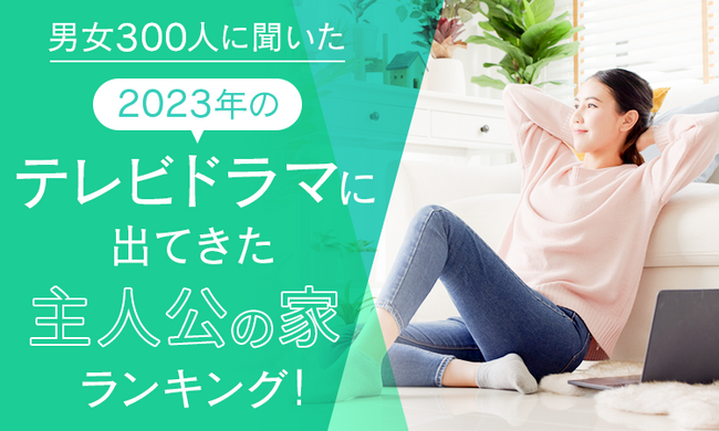 【男女300人に聞いた】2023年のテレビドラマに出てきた住んでみたい主人公の家ランキング！