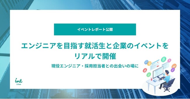 【イベントレポート公開】エンジニアを目指す就活生と企業のイベントをオフライン開催