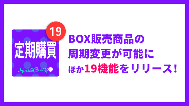 「定期購買」アプリ、「BOX販売商品の周期変更」ほか19機能をリリース！