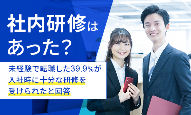 【社内研修はあった？】未経験で転職した39.9%が入社時に十分な研修を受けられたと回答