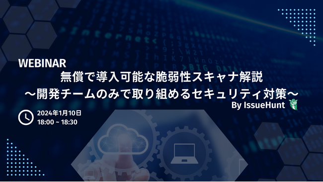 バグバウンティ・プラットフォームや、プロダクトセキュリティ支援サービスを提供するIssueHunt株式会社が「無償で導入可能な脆弱性スキャナ解説」ウェビナーの開催を決定