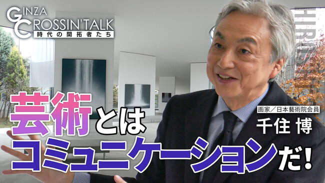 【芸術とはコミュニケーションだ！】日経CNBCの経済情報番組「GINZA CROSSING Talk～時代の開拓者たち～」に画家で日本芸術院会員の千住 博氏が出演！