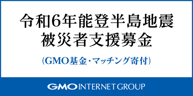 【令和６年能登半島地震】被災支援募金（GMO基金・マッチング寄付）1,000万円到達のご案内