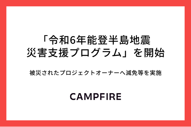 CAMPFIRE、「令和6年能登半島地震 災害支援プログラム」を開始。被災されたプロジェクトオーナーへ減免等を実施