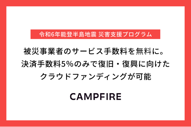 CAMPFIRE、「令和6年能登半島地震 災害支援プログラム」にて被災事業者のサービス手数料を無料に。決済手数料5％のみで復旧・復興に向けたクラウドファンディングが可能