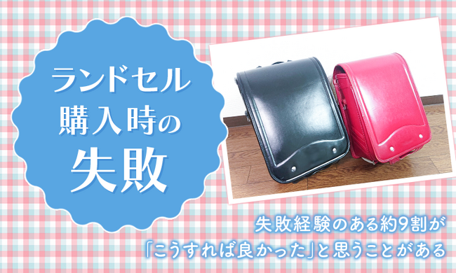 【ランドセル購入時の失敗】失敗経験のある約9割が「こうすれば良かった」と思うことがある