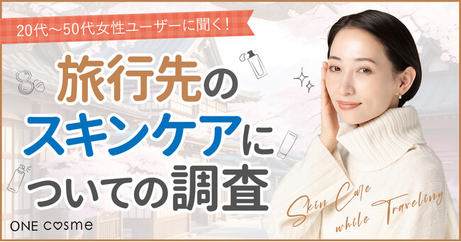 【旅行では乾燥対策を重視！】旅行先で普段と違うスキンケアを使用する人は50%という結果に。20代～50代が利用するコスメ・スキンケアプラットフォーム『ONEcosme』が調査。