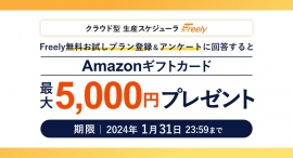 クラウド型生産スケジューラFreely(フリーリー)「新年キャンペーン」実施中!無料お試しプラン登録&アンケート回答でAmazonギフトカードをプレゼント クラウド型生産スケジューラFreely(フリーリー)「新年キャンペーン」実施中!無料お試しプラン登録&アンケート回答でAmazonギフトカードをプレゼント