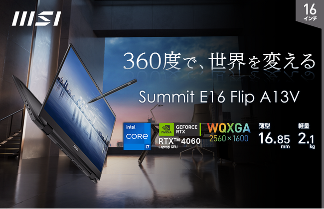 360度フリップディスプレイとRTX 4060を組み合わせたビジネス・クリエイターノートPC「Summit E16 Flip A13V」シリーズのバリエーションモデル発売