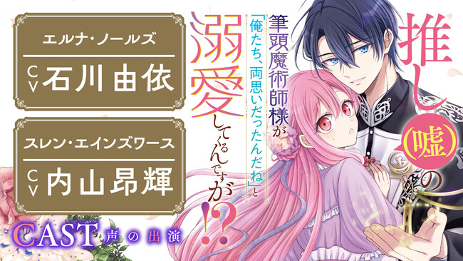 ボイスコミック公開【CV：石川由依/内山昂輝】愛が重すぎる筆頭魔術師と貧乏令嬢による溺愛＆すれ違いラブコメディ！『推し（嘘）の筆頭魔術師様が「俺たち、両思いだったんだね」と溺愛してくるんですが!?』