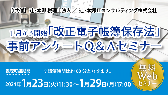 【1/23開催】無料セミナー【１月から開始「改正電子帳簿保存法」事前アンケートQ&Aセミナー】辻・本郷 税理士法人／辻・本郷 ITコンサルティング株式会社（共催）共催