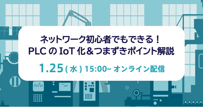 ネットワーク初心者でもできる！PLCのIoT化＆つまずきポイント解説セミナー1/25（木）開催
