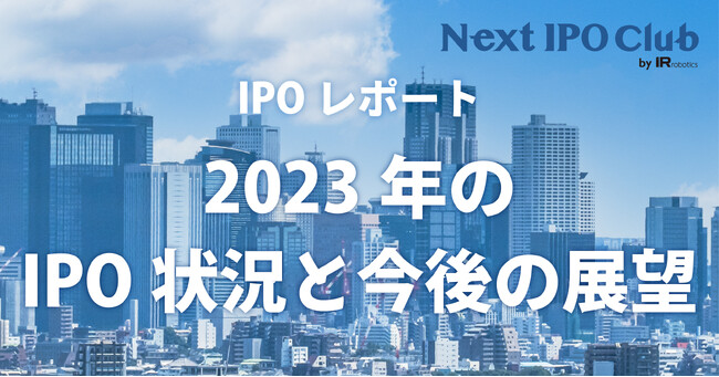 【2023年IPO総まとめ】国内IPO企業数は96社！監査法人、主幹事、シ団シェアは？【Next IPO Club／IPOレポート Vol.010】