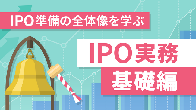 「IPO実務 基礎編（全5回）」新規講座公開のお知らせ