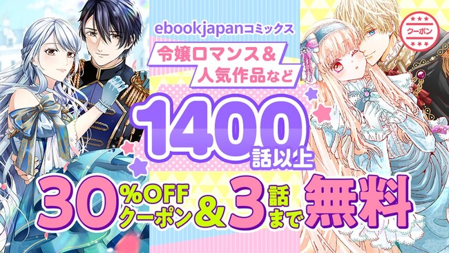 対象作品1400冊以上！30％OFFクーポン付き&3話まで無料!!ロマンス＆ファンタジー新作を大放出の「ebookjapanコミックス」キャンペーン!!