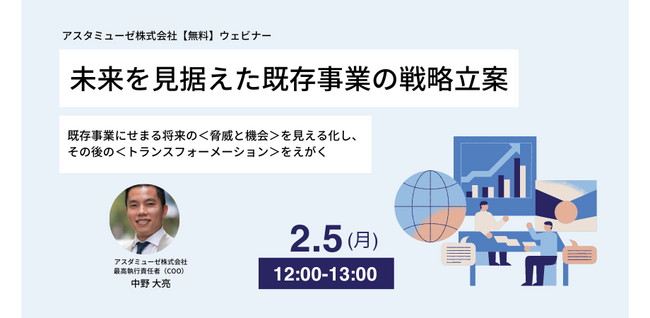 無料ウェビナー「未来を見据えた既存事業の戦略立案 ～既存事業にせまる将来の＜脅威と機会＞を見える化し、その後の＜トランスフォーメーション＞をえがく～」を2月に再開催