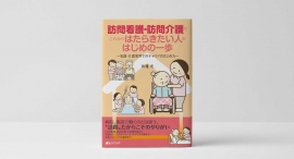 医療・介護事業者の人手不足解消へ。書籍『訪問看護・訪問介護でこれからはたらきたい人のはじめの一歩　～看護・介護業界でのキャリアのはじめ方～』を発行