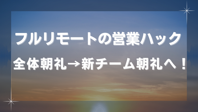 【ワークライフバランス施策】フルリモートワークの営業ハックが全体朝礼を廃止し、新チーム朝礼として制度をリニューアルしました！