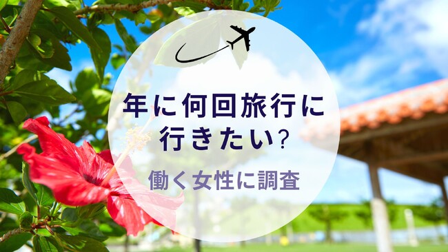 【年に何回旅行に行きたい?働く女性に調査】沖縄旅行＆リゾート情報サイトがアンケート