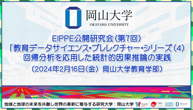 【岡山大学】EIPPE公開研究会（第7回）「教育データサイエンス・プレレクチャー・シリーズ（4）回帰分析を応用した統計的因果推論の実践〔2/16,金 岡山大学津島キャンパス〕