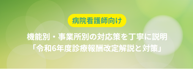 病院看護師向け「令和6年度診療報酬改定解説と対策」研修のご案内をいたします