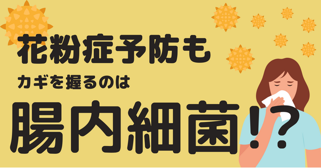 花粉症の罹患、重症化予防のカギを握るのは腸内細菌！？腸からカラダの免疫を高めるためには ” 腸内フローラタイプに合わせた生活習慣 “ が重要！
