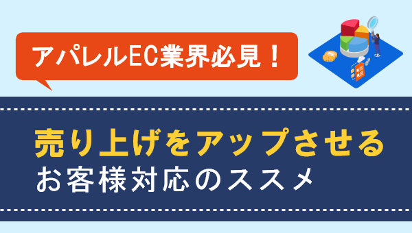 【お役立ち資料】アパレルEC担当者必見！「【アパレルEC業界向け】売り上げをアップさせるお客様対応のススメ」を無料公開