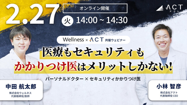 【限定特典あり】医療もセキュリティも「かかりつけ医」はメリットしかない！Wellness×アクト共催ウェビナー開催