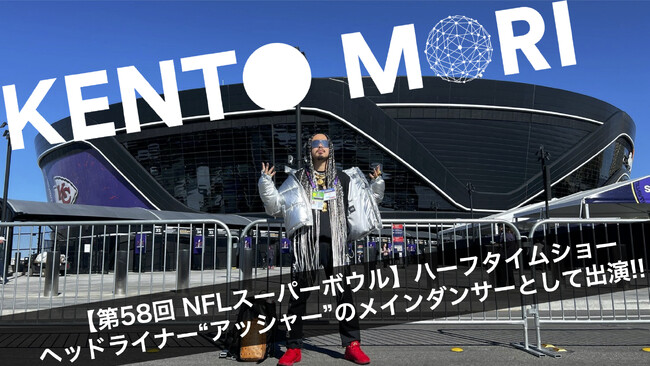【第58回 NFLスーパーボウル】ハーフタイムショーのヘッドライナー アッシャー のメインダンサーとして、世界で活躍を続けるダンスアーティストKENTO MORI（ケント・モリ）が出演！