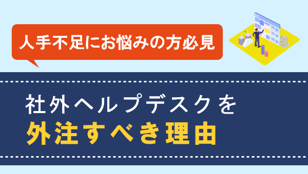 【お役立ち資料】「社外ヘルプデスクを外注すべき理由」を無料公開