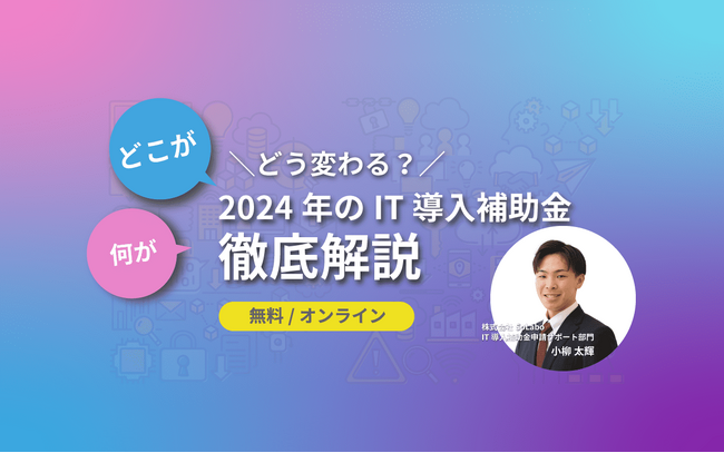 2024年度のIT導入補助金の募集要項の変更点をテーマとしたオンラインセミナーを開催【2月21日(水)15：00】