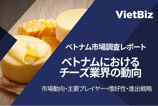 ベトナムにおけるチーズ市場の最新動向・主要企業プレイヤーと日本製品の進出戦略