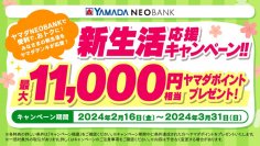 ヤマダNEOBANK、「新生活応援キャンペーン」開催のお知らせ～最大11,000円相当ヤマダポイントプレゼント！～