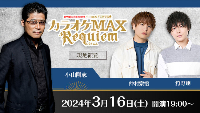 「JOYSOUND presents 小山剛志カラオケ企画　カラオケMAX～レクイエム～」声優・仲村宗悟、狩野翔を迎え、3月16日(土) 「J-SQUARE SHINAGAWA」で開催！