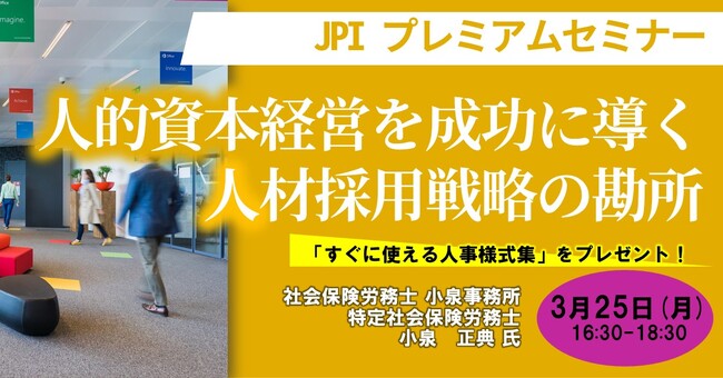 【JPIセミナー】特定社会保険労務士が本質を語る「人的資本経営を成功に導く、人材採用戦略の勘所」3月25日(月)開催