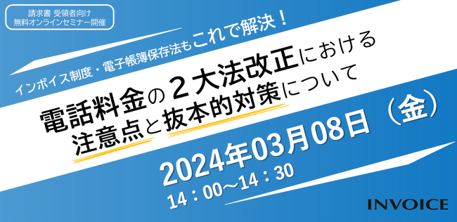 【2024年3月8日(金) - インボイス制度・電子帳簿保存法　対策ウェビナー開催のお知らせ - 】