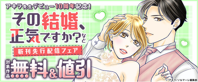 コミックシーモア　オリジナルコミック「恋するソワレ＋」大人気TVドラマの原作『その結婚、正気ですか？』アキラ先生デビュー10周年記念！！