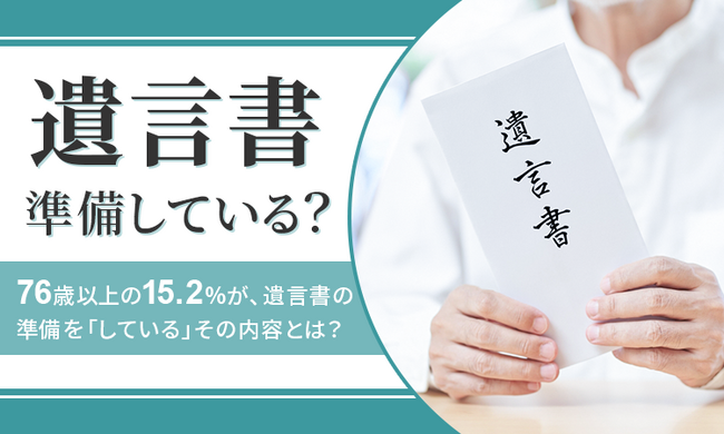 【遺言書準備している？】76歳以上の15.2％が、遺言書の準備を「している」その内容とは？
