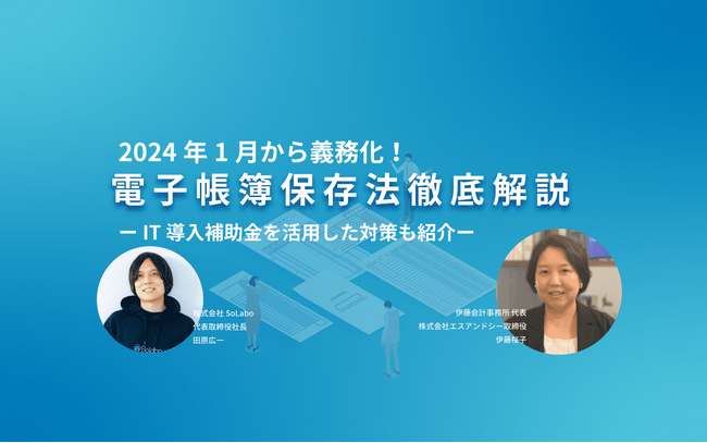 2024年1月から義務化される電子帳簿保存法で対応すべきことを解説するオンラインセミナーを開催【2月29日(木)12：00】