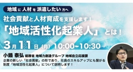 総務省登壇!3/11(月)開催、企業担当者向け 社会貢献と人材育成を支援する「地域活性化起業人」制度紹介セミナー 総務省登壇!3/11(月)開催、企業担当者向け 社会貢献と人材育成を支援する「地域活性化起業人」制度紹介セミナー