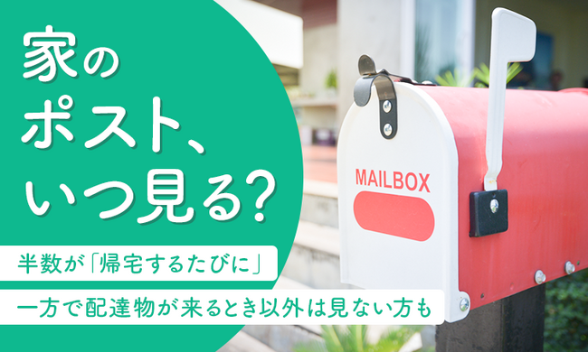 【家のポスト、いつ見る？】半数が「帰宅するたびに」一方で配達物が来るとき以外は見ない方も