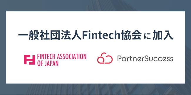 代理店連携管理クラウド「PartnerSuccess」を開発運営するパートナーサクセス株式会社が一般社団法人Fintech協会に加入
